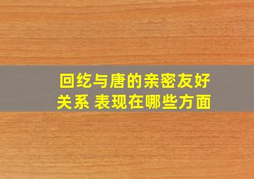 回纥与唐的亲密友好关系 表现在哪些方面